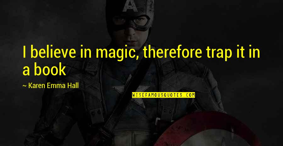 Religious Traditions Quotes By Karen Emma Hall: I believe in magic, therefore trap it in
