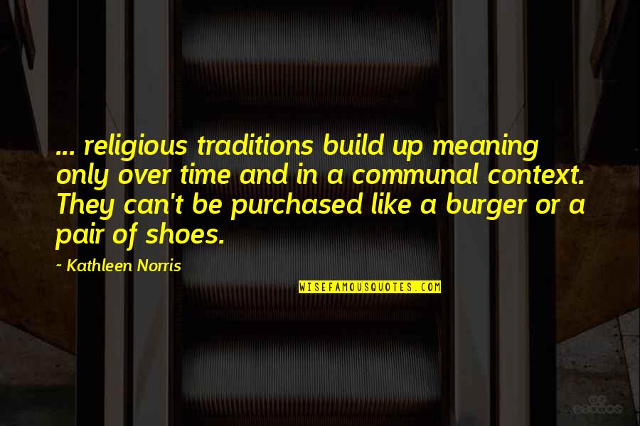 Religious Traditions Quotes By Kathleen Norris: ... religious traditions build up meaning only over