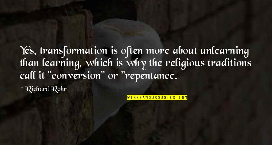 Religious Traditions Quotes By Richard Rohr: Yes, transformation is often more about unlearning than