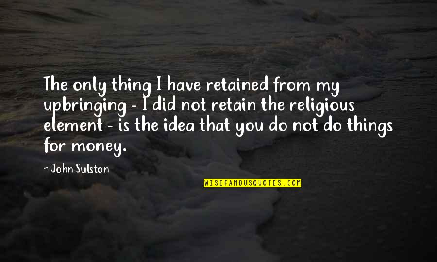 Religious Upbringing Quotes By John Sulston: The only thing I have retained from my