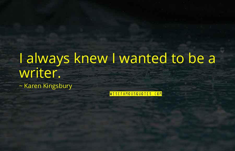 Religious Upbringing Quotes By Karen Kingsbury: I always knew I wanted to be a Religious Upbringing Quotes By Karen Kingsbury: I always knew I wanted to be a