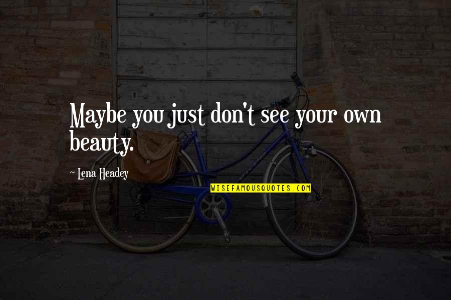 Religious War Quotes By Lena Headey: Maybe you just don't see your own beauty. Religious War Quotes By Lena Headey: Maybe you just don't see your own beauty.