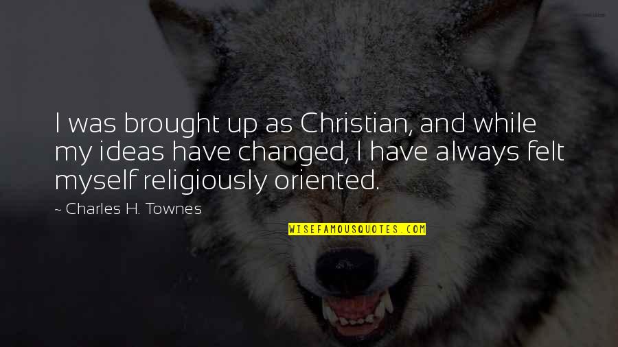 Religiously Quotes By Charles H. Townes: I was brought up as Christian, and while