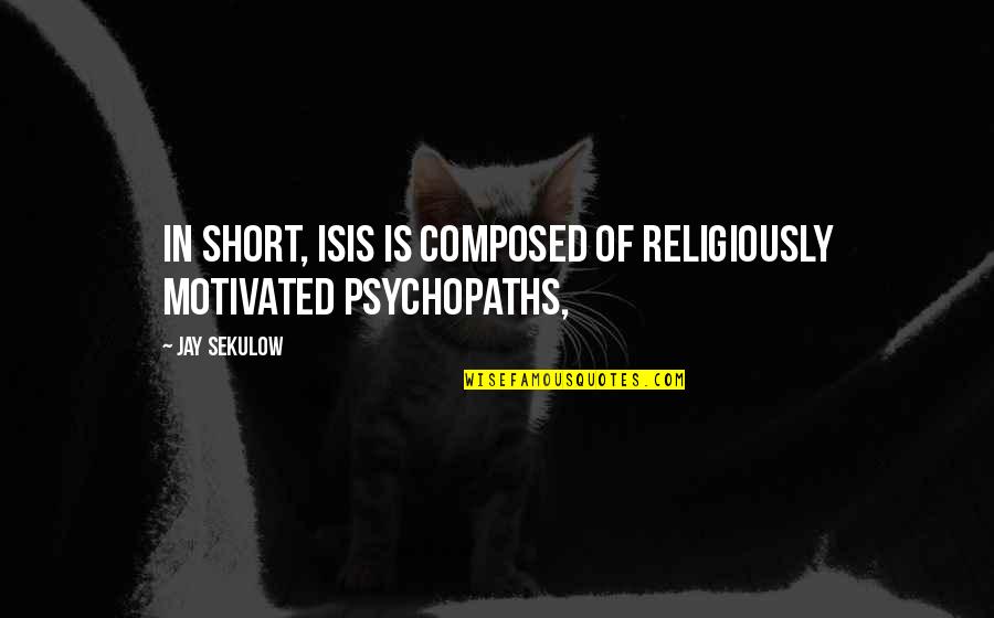 Religiously Quotes By Jay Sekulow: In short, ISIS is composed of religiously motivated