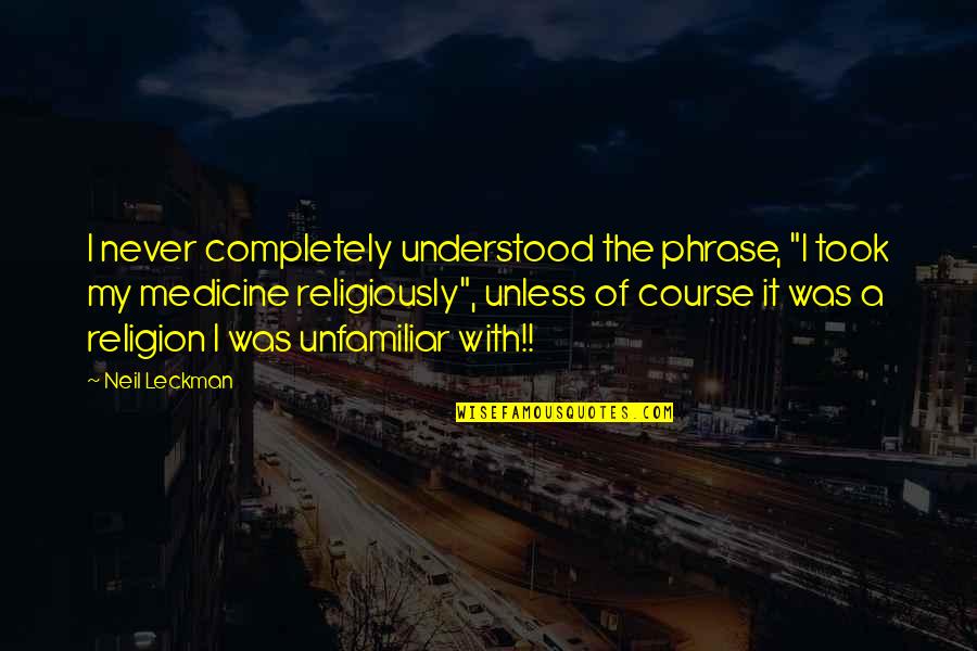 Religiously Quotes By Neil Leckman: I never completely understood the phrase, "I took Religiously Quotes By Neil Leckman: I never completely understood the phrase, "I took