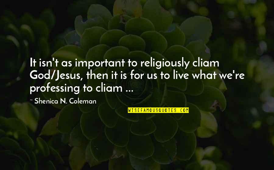 Religiously Quotes By Shenica N. Coleman: It isn't as important to religiously cliam God/Jesus,