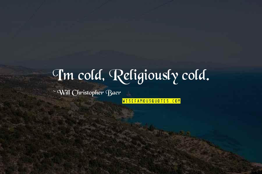 Religiously Quotes By Will Christopher Baer: I'm cold, Religiously cold.