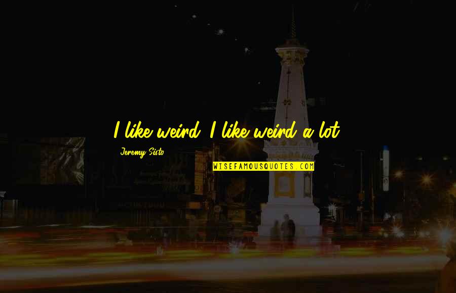 Religiuous Quotes By Jeremy Sisto: I like weird. I like weird a lot. Religiuous Quotes By Jeremy Sisto: I like weird. I like weird a lot.