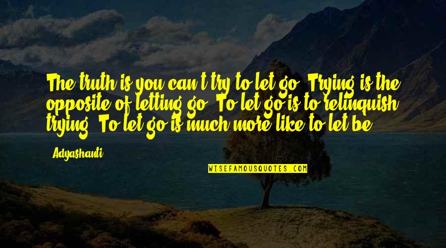 Relinquish Quotes By Adyashanti: The truth is you can't try to let