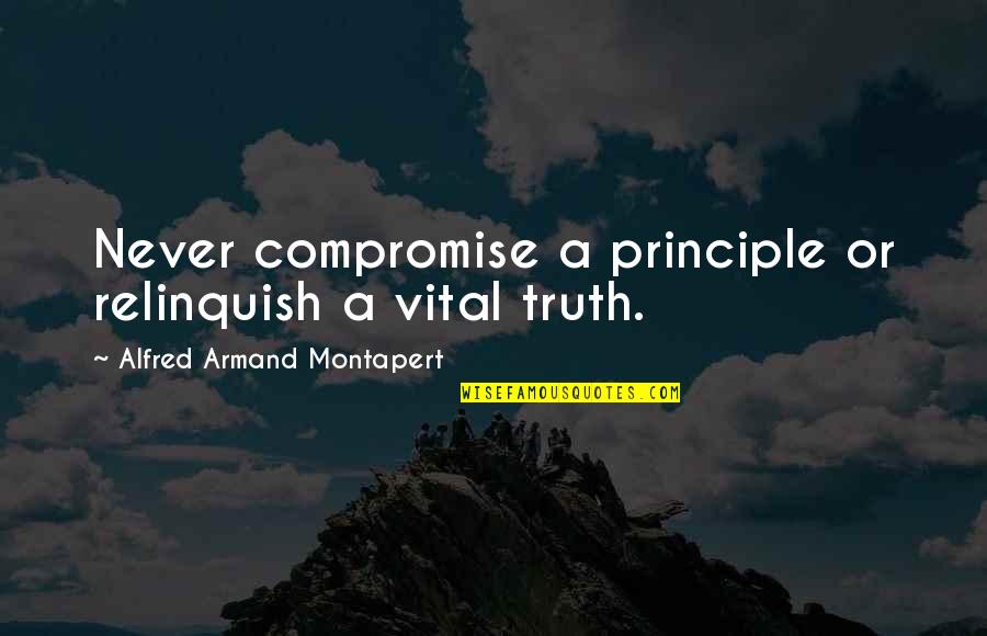Relinquish Quotes By Alfred Armand Montapert: Never compromise a principle or relinquish a vital