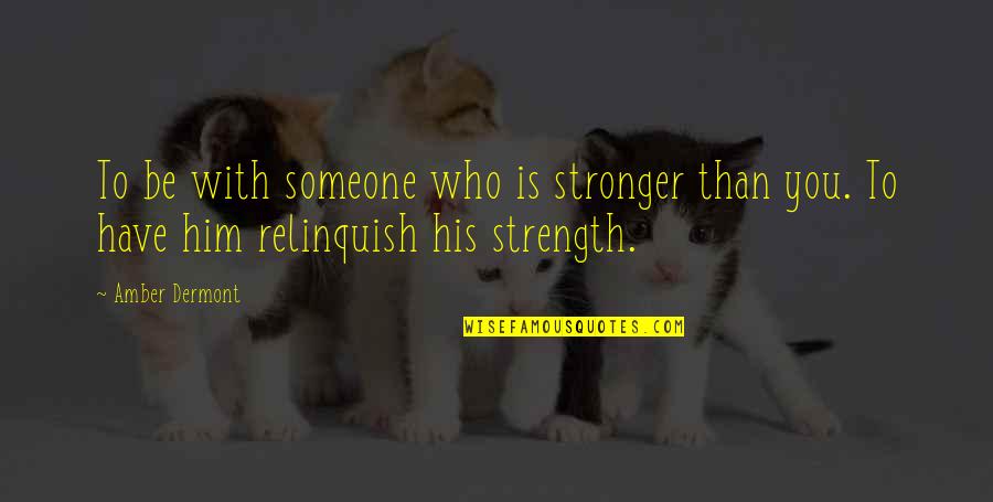 Relinquish Quotes By Amber Dermont: To be with someone who is stronger than