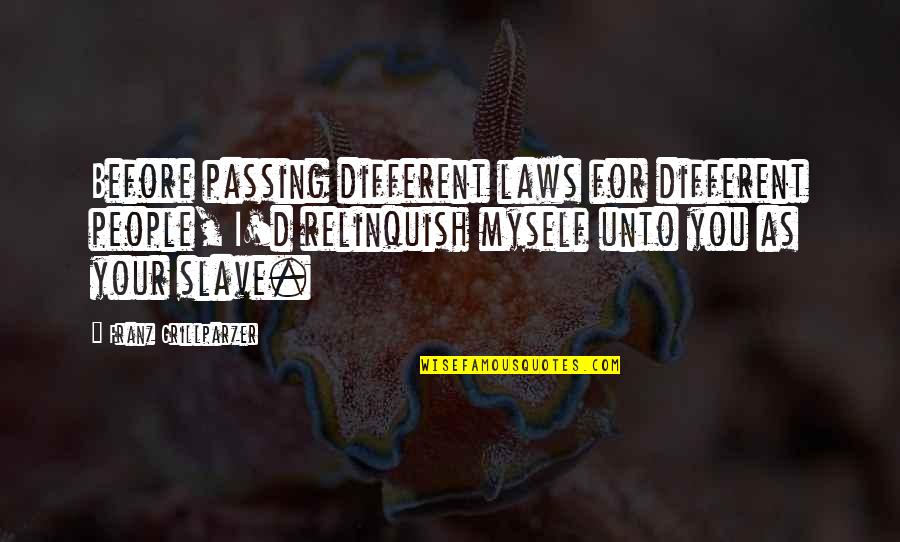 Relinquish Quotes By Franz Grillparzer: Before passing different laws for different people, I'd