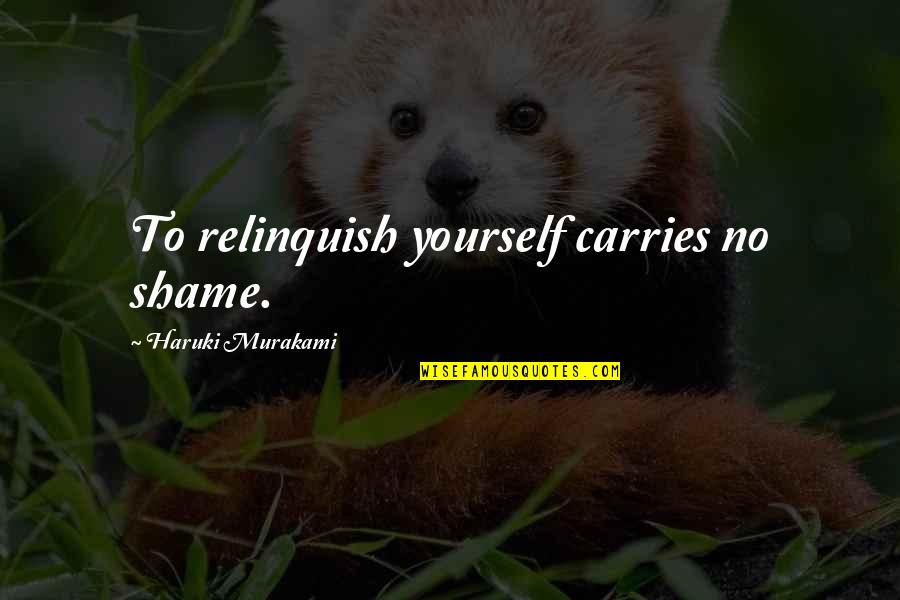 Relinquish Quotes By Haruki Murakami: To relinquish yourself carries no shame.