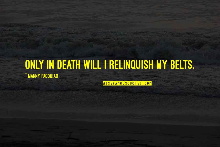 Relinquish Quotes By Manny Pacquiao: Only in death will I relinquish my belts.