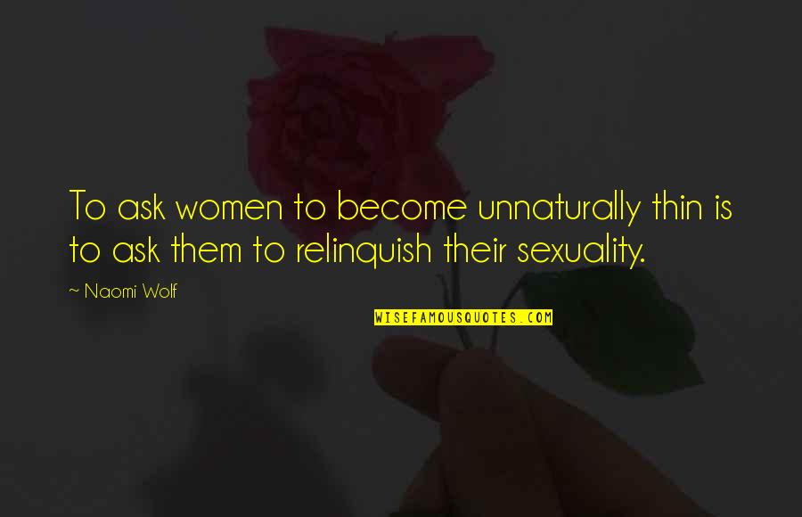 Relinquish Quotes By Naomi Wolf: To ask women to become unnaturally thin is