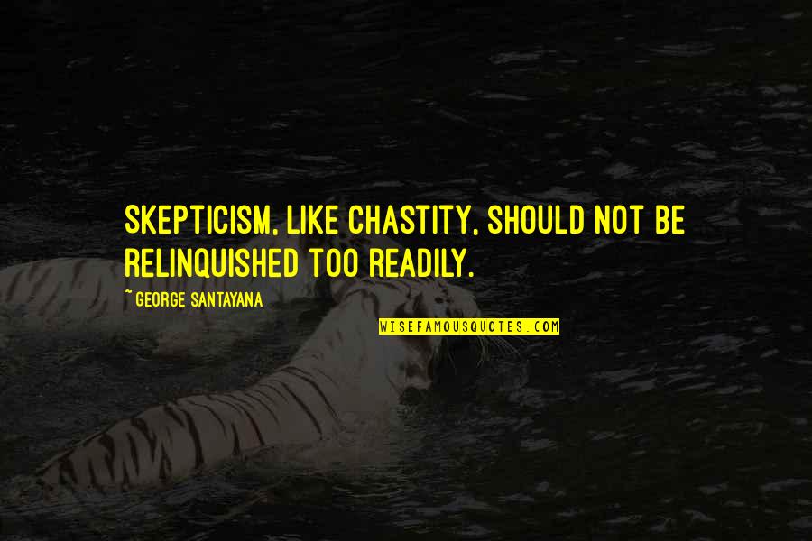 Relinquished Quotes By George Santayana: Skepticism, like chastity, should not be relinquished too Relinquished Quotes By George Santayana: Skepticism, like chastity, should not be relinquished too