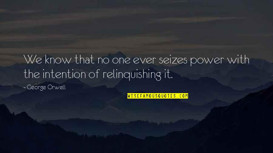 Relinquishing Quotes By George Orwell: We know that no one ever seizes power