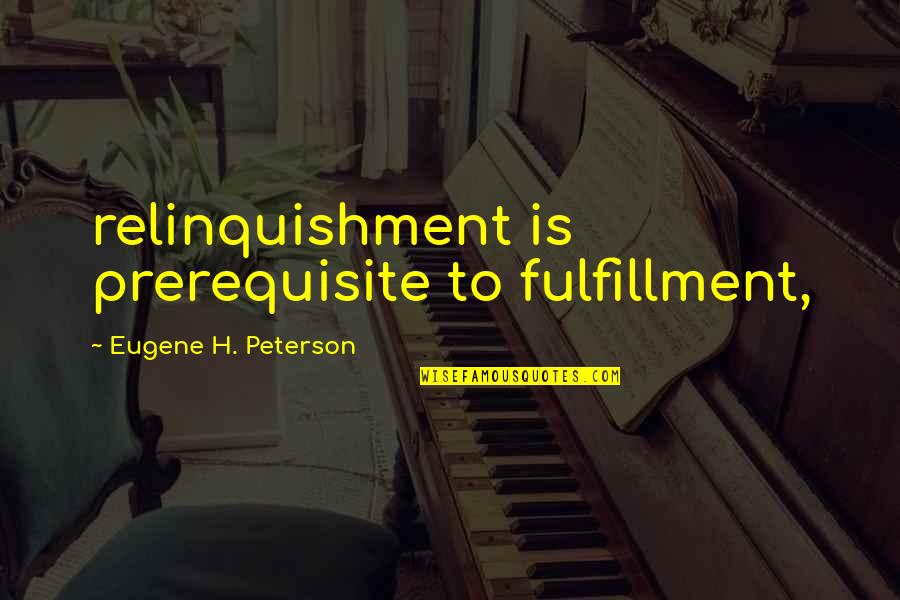 Relinquishment Quotes By Eugene H. Peterson: relinquishment is prerequisite to fulfillment, Relinquishment Quotes By Eugene H. Peterson: relinquishment is prerequisite to fulfillment,