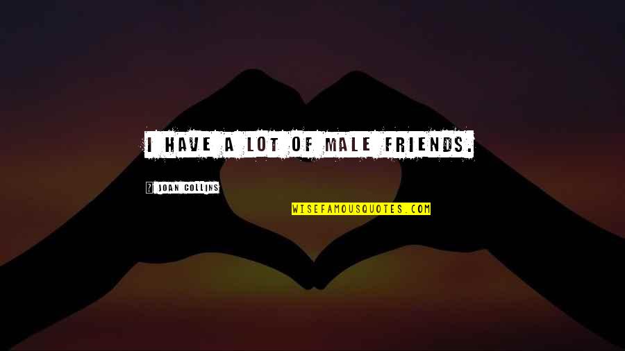 Relinquit Quotes By Joan Collins: I have a lot of male friends. Relinquit Quotes By Joan Collins: I have a lot of male friends.