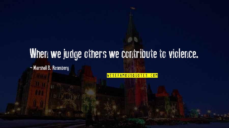 Reliquarum Quotes By Marshall B. Rosenberg: When we judge others we contribute to violence. Reliquarum Quotes By Marshall B. Rosenberg: When we judge others we contribute to violence.