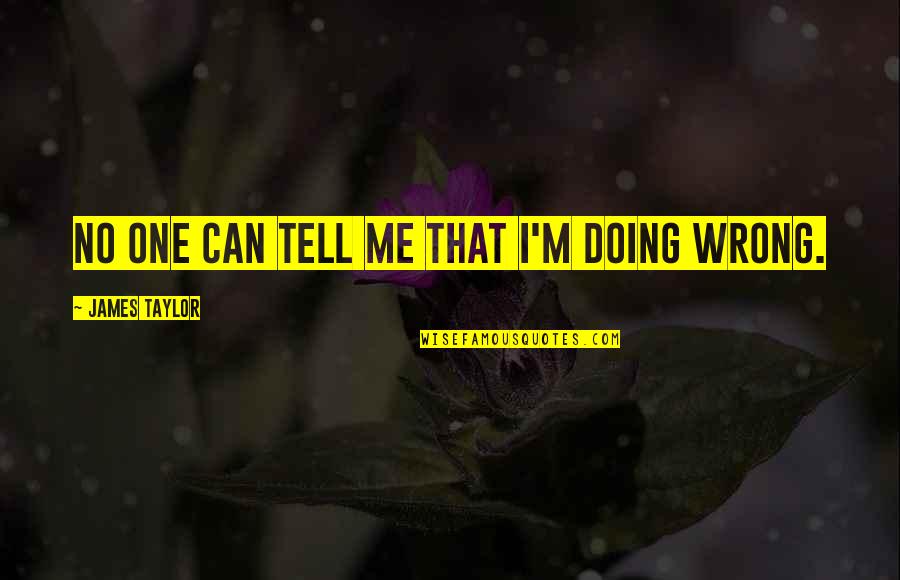Reliquia In English Quotes By James Taylor: No one can tell me that I'm doing Reliquia In English Quotes By James Taylor: No one can tell me that I'm doing