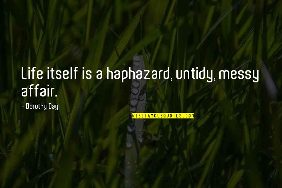 Relise Quotes By Dorothy Day: Life itself is a haphazard, untidy, messy affair. Relise Quotes By Dorothy Day: Life itself is a haphazard, untidy, messy affair.