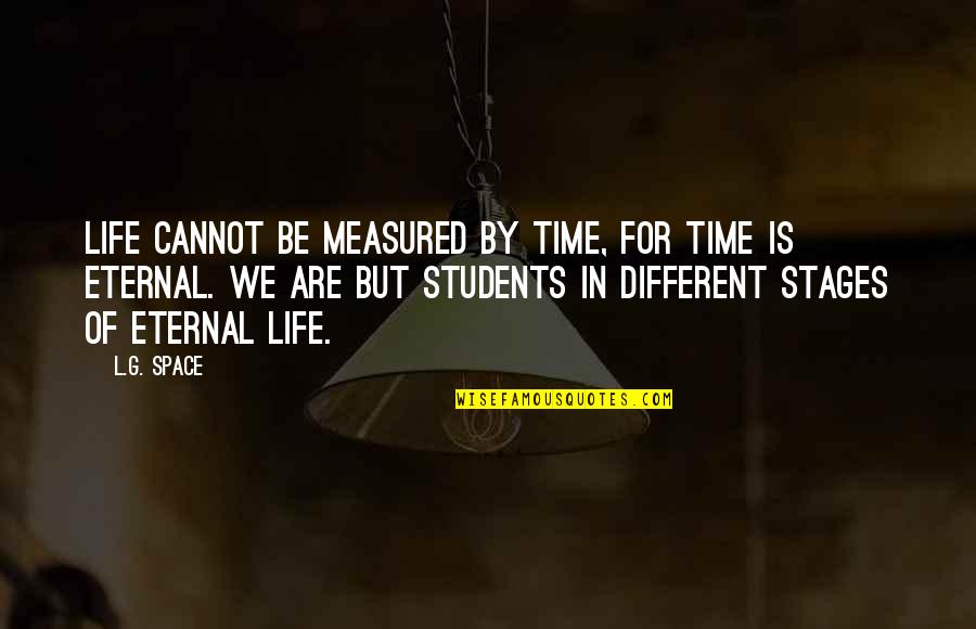 Relise Quotes By L.G. Space: Life cannot be measured by time, for time Relise Quotes By L.G. Space: Life cannot be measured by time, for time