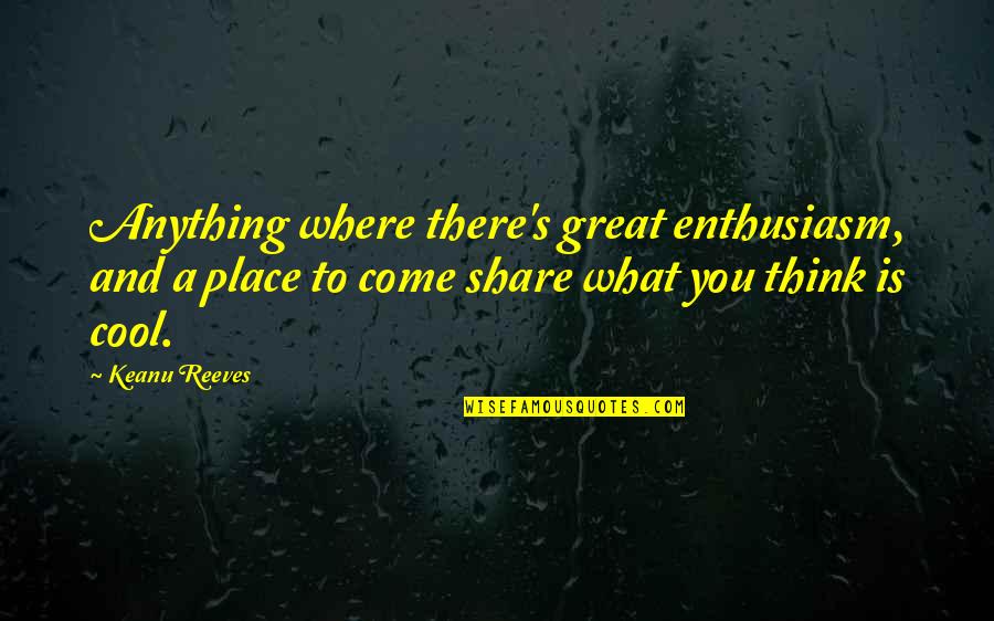 Relished Roost Quotes By Keanu Reeves: Anything where there's great enthusiasm, and a place Relished Roost Quotes By Keanu Reeves: Anything where there's great enthusiasm, and a place