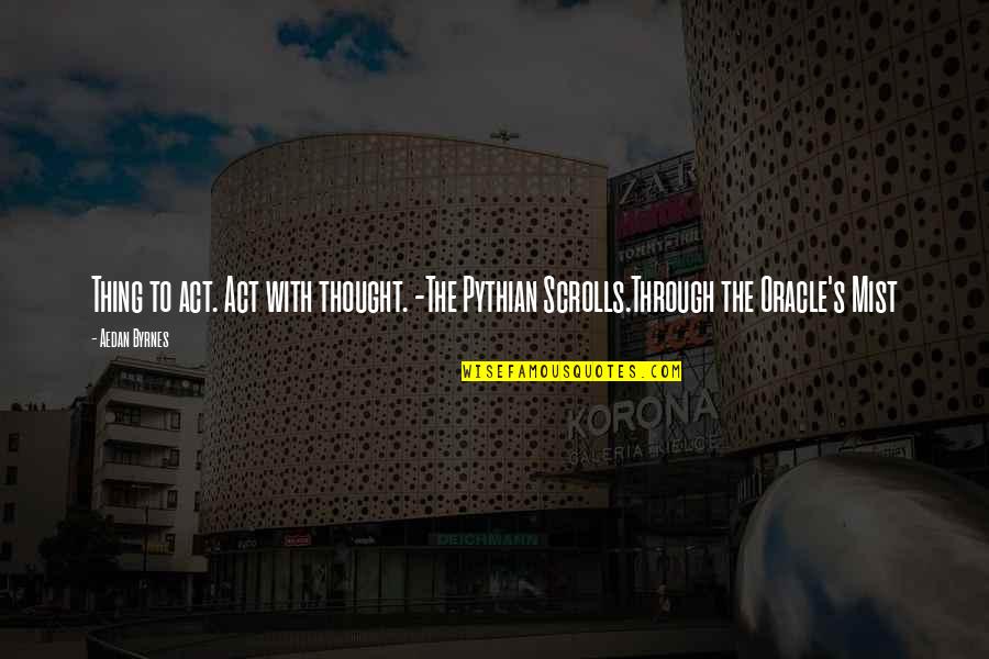 Relishing Quotes By Aedan Byrnes: Thing to act. Act with thought. -The Pythian