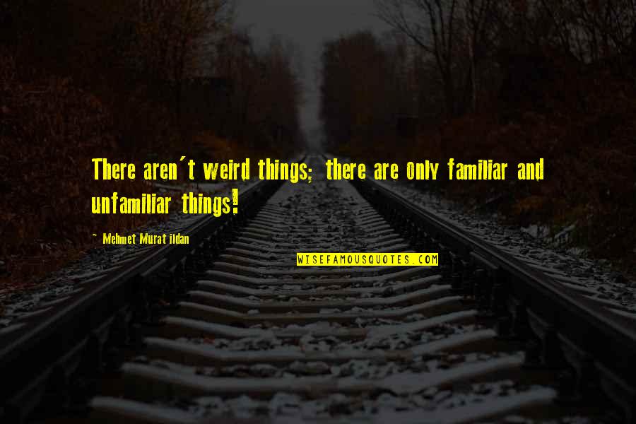Relisto Quotes By Mehmet Murat Ildan: There aren't weird things; there are only familiar