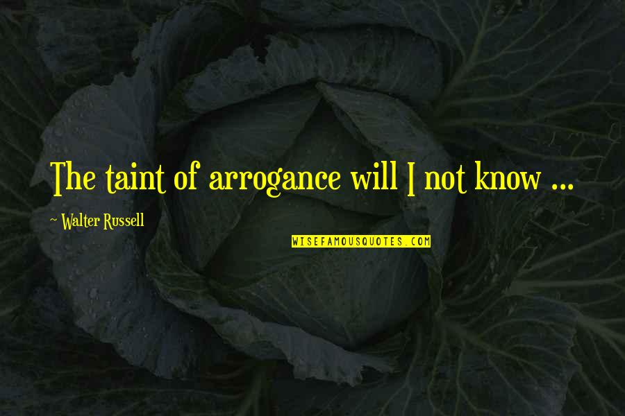 Relit Quotes By Walter Russell: The taint of arrogance will I not know Relit Quotes By Walter Russell: The taint of arrogance will I not know