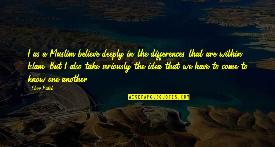 Reliving Bad Experience Quotes By Eboo Patel: I as a Muslim believe deeply in the