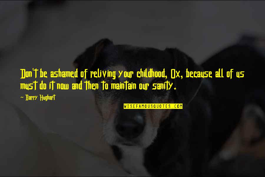 Reliving My Childhood Quotes By Barry Hughart: Don't be ashamed of reliving your childhood, Ox, Reliving My Childhood Quotes By Barry Hughart: Don't be ashamed of reliving your childhood, Ox,