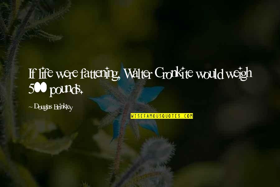 Relix Riot Quotes By Douglas Brinkley: If life were fattening, Walter Cronkite would weigh Relix Riot Quotes By Douglas Brinkley: If life were fattening, Walter Cronkite would weigh