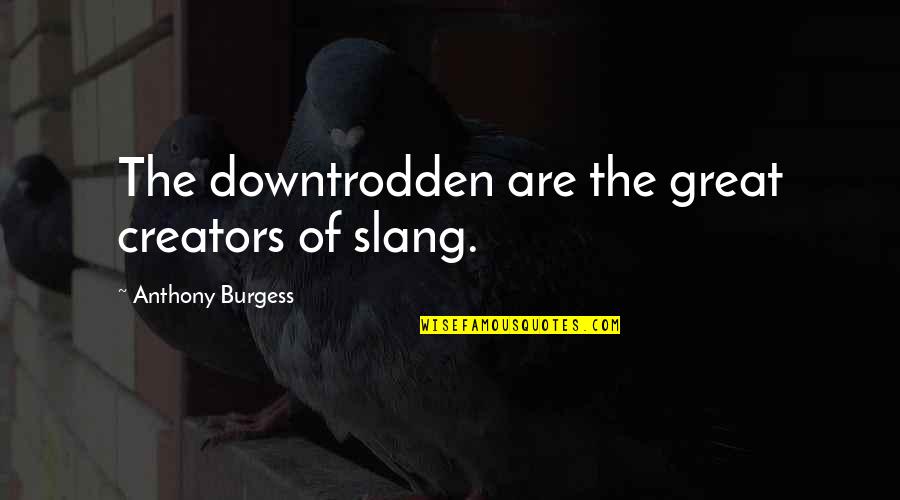 Relizing Quotes By Anthony Burgess: The downtrodden are the great creators of slang.