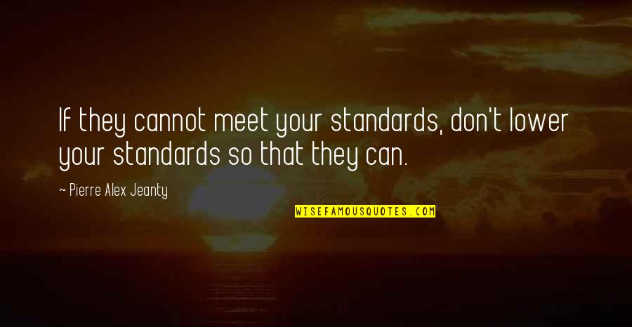 Relja Takvi Quotes By Pierre Alex Jeanty: If they cannot meet your standards, don't lower Relja Takvi Quotes By Pierre Alex Jeanty: If they cannot meet your standards, don't lower