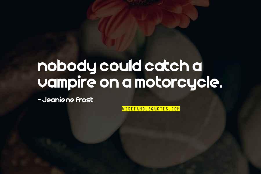 Relkel Quotes By Jeaniene Frost: nobody could catch a vampire on a motorcycle.