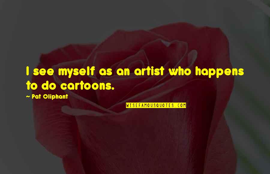 Rellama Diky Quotes By Pat Oliphant: I see myself as an artist who happens Rellama Diky Quotes By Pat Oliphant: I see myself as an artist who happens