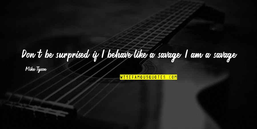 Rellenitos Quotes By Mike Tyson: Don't be surprised if I behave like a