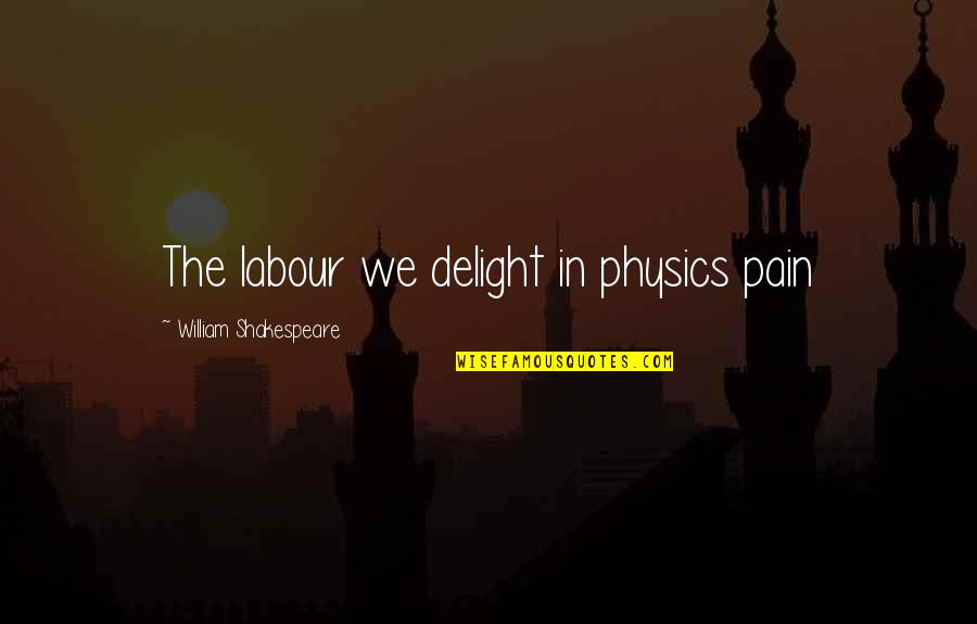 Reload Quotes By William Shakespeare: The labour we delight in physics pain