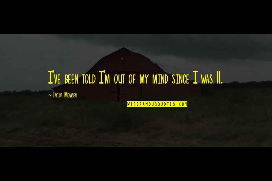 Relocates Quotes By Taylor Momsen: I've been told I'm out of my mind Relocates Quotes By Taylor Momsen: I've been told I'm out of my mind