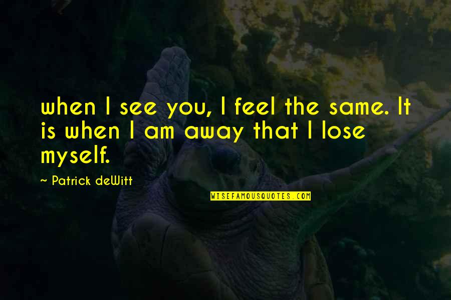 Relojeras Quotes By Patrick DeWitt: when I see you, I feel the same.