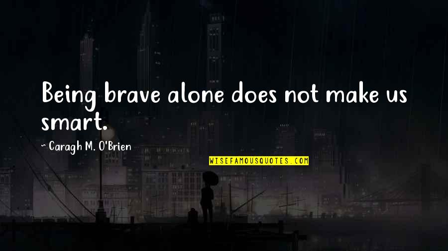 Relojero Louis Quotes By Caragh M. O'Brien: Being brave alone does not make us smart. Relojero Louis Quotes By Caragh M. O'Brien: Being brave alone does not make us smart.