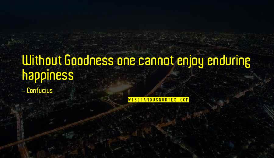 Relojero Louis Quotes By Confucius: Without Goodness one cannot enjoy enduring happiness
