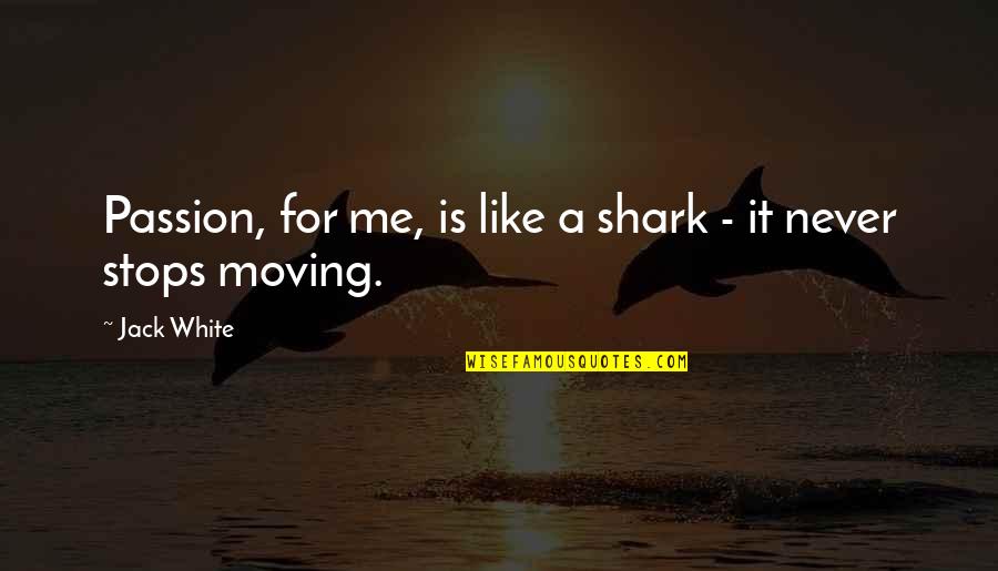 Relook Cream Quotes By Jack White: Passion, for me, is like a shark -
