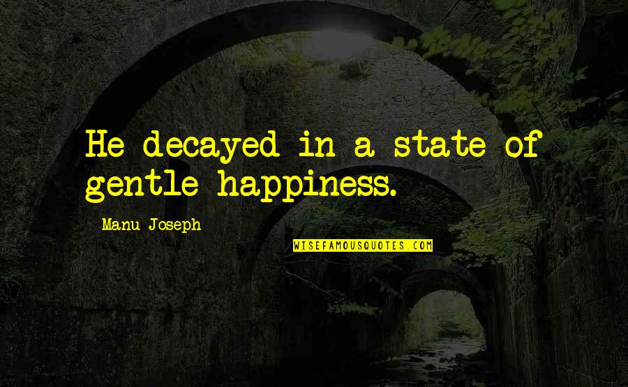 Relucio Inn Quotes By Manu Joseph: He decayed in a state of gentle happiness. Relucio Inn Quotes By Manu Joseph: He decayed in a state of gentle happiness.