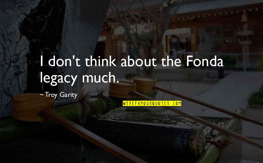 Relucio Inn Quotes By Troy Garity: I don't think about the Fonda legacy much. Relucio Inn Quotes By Troy Garity: I don't think about the Fonda legacy much.