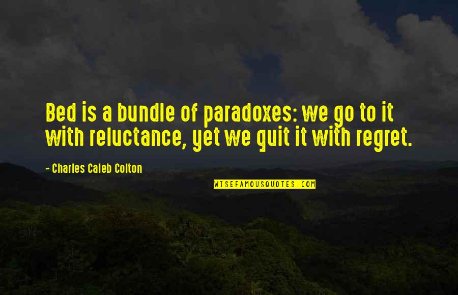 Reluctance Quotes By Charles Caleb Colton: Bed is a bundle of paradoxes: we go