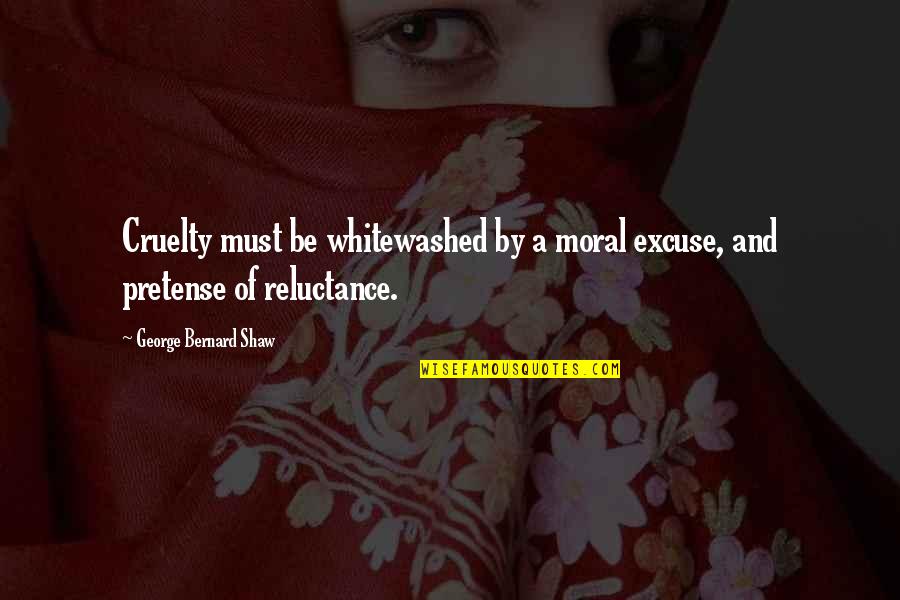 Reluctance Quotes By George Bernard Shaw: Cruelty must be whitewashed by a moral excuse,