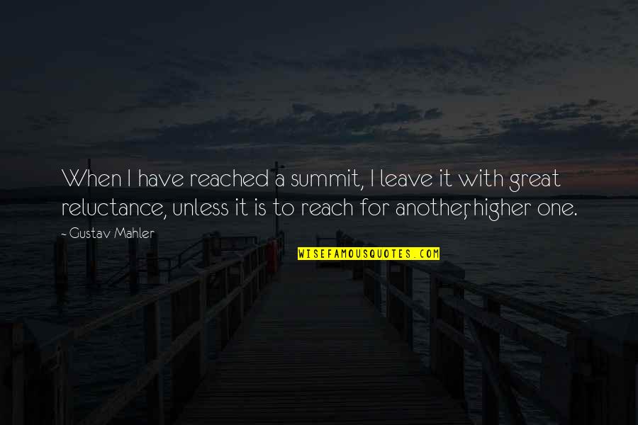 Reluctance Quotes By Gustav Mahler: When I have reached a summit, I leave